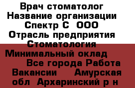 Врач-стоматолог › Название организации ­ Спектр-С, ООО › Отрасль предприятия ­ Стоматология › Минимальный оклад ­ 50 000 - Все города Работа » Вакансии   . Амурская обл.,Архаринский р-н